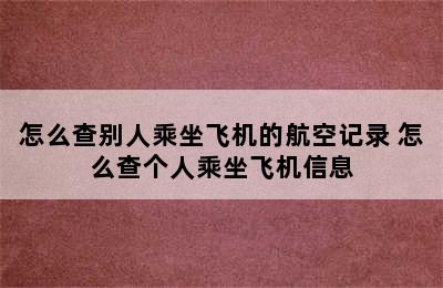 怎么查别人乘坐飞机的航空记录 怎么查个人乘坐飞机信息